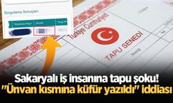 Sakaryalı iş insanına tapu şoku! "Ünvan kısmına küfür yazıldı" iddiası