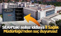 SEAH'taki asılsız iddiaya İl Sağlık Müdürlüğü'nden suç duyurusu!
