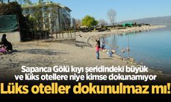 Sapanca Gölü kıyı şeridindeki büyük ve lüks otellere niye kimse dokunamıyor! Lüks oteller dokunulmaz mı!