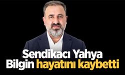 Sendikacı Yahya Bilgin hayatını kaybetti
