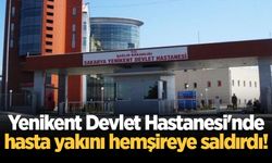 Yenikent Devlet Hastanesi'nde hasta yakını hemşireye saldırdı!