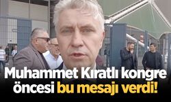 Muhammet Kıratlı kongre öncesi bu mesajı verdi!