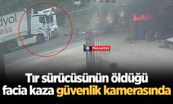 Tır sürücüsünün öldüğü facia kaza güvenlik kamerasında