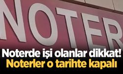 Noterde işi olanlar dikkat! Noterler o tarihte kapalı