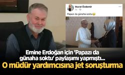 Emine Erdoğan için 'Papazı da günaha soktu' paylaşımı yapmıştı... O müdür yardımcısına jet soruşturma
