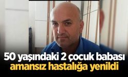 50 yaşındaki 2 çocuk babası amansız hastalığa yenildi