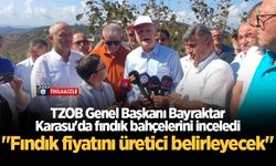 TZOB Genel Başkanı Bayraktar Karasu'da fındık bahçelerini inceledi