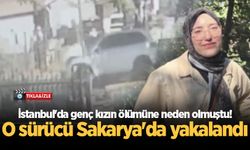 İstanbul'da genç kızın ölümüne neden olmuştu! O sürücü Sakarya'da yakalandı