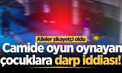 Camide oyun oynayan çocuklara darp iddiası! Aileler şikayetçi oldu