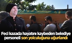 Feci kazada hayatını kaybeden belediye personeli son yolculuğuna uğurlandı