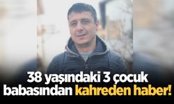 38 yaşındaki 3 çocuk babasından kahreden haber!
