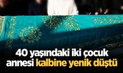40 yaşındaki iki çocuk annesi kalbine yenik düştü