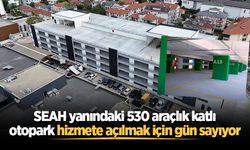 SEAH yanındaki 530 araçlık katlı otopark hizmete açılmak için gün sayıyor