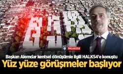 Başkan Alemdar kentsel dönüşümle ilgili HALK54'e konuştu: Yüz yüze görüşmeler başlıyor