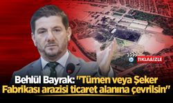 Behlül Bayrak: "Tümen veya Şeker Fabrikası arazisi ticaret alanına çevrilsin"