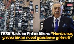 TESK Başkanı Palandöken: "Hurda araç yasası bir an evvel gündeme gelmeli"