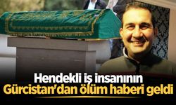 Hendekli iş insanının Gürcistan'dan ölüm haberi geldi