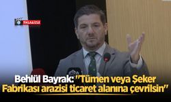 Behlül Bayrak: "Tümen veya Şeker Fabrikası arazisi ticaret alanına çevrilsin"