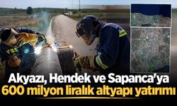 Akyazı, Hendek ve Sapanca'ya 600 milyon liralık altyapı yatırımı