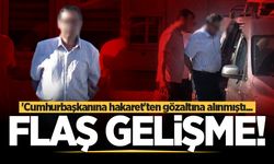 'Cumhurbaşkanına hakaret'ten gözaltına alınmıştı... Flaş gelişme