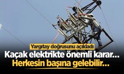 Kaçak elektrikte önemli karar… Herkesin başına gelebilir… Yargıtay doğrusunu açıkladı