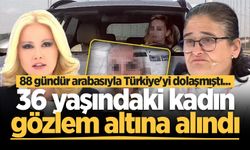 88 gündür arabasıyla Türkiye'yi dolaşmıştı... 36 yaşındaki kadın gözlem altına alındı