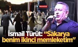 İsmail Türüt: “Sakarya benim ikinci memleketim"