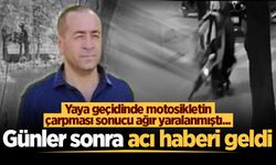 Yaya geçidinde motosikletin çarpması sonucu ağır yaralanmıştı... Günler sonra acı haberi geldi