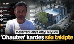 Meserret Bahçe olayı büyüdü: 'Ohautea' kardeş sıkı takipte