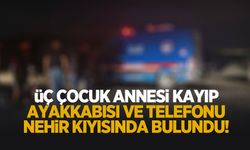 3 çocuk annesi kayıp; Ayakkabısı ve telefonu nehir kenarında bulundu