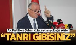 AK Partililere Şaban Koludra’dan çok ağır sözler: “Tanrı gibisiniz”