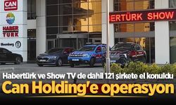 Can Holding'e operasyon: Habertürk ve Show TV de dahil 121 şirkete el konuldu