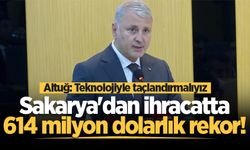 Sakarya'dan ihracatta 614 milyon dolarlık rekor! Altuğ: Teknolojiyle Taçlandırmalıyız
