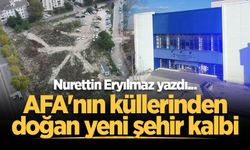 AFA'nın küllerinden doğan yeni şehir kalbi