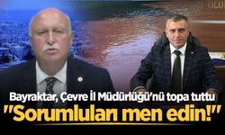 Bayraktar, Çevre İl Müdürlüğü'nü topa tuttu: "Sorumluları men edin!"