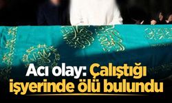 Acı olay: Çalıştığı işyerinde ölü bulundu