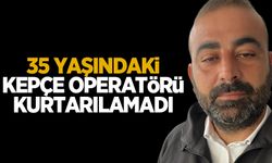 35 yaşındaki kepçe operatörü kurtarılamadı