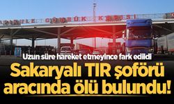 Uzun süre hareket etmeyince fark edildi: Sakaryalı TIR şoförü aracında ölü bulundu!