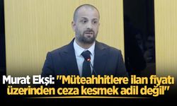 Murat Ekşi: "Müteahhitlere ilan fiyatı üzerinden ceza kesmek adil değil"