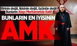 Birinin değil, ikisinin değil, üçünün değil. Bunların Alayı Merhametsiz Katil: Bunların en iyisinin AMK