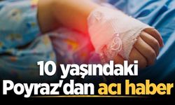 10 yaşındaki Poyraz'dan acı haber