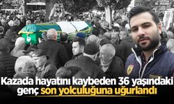 Kazada hayatını kaybeden 36 yaşındaki genç son yolculuğuna uğurlandı