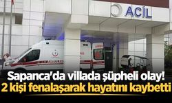 Sapanca'da villada şüpheli olay! 2 kişi fenalaşarak hayatını kaybetti