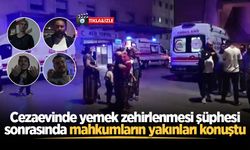Cezaevinde yemek zehirlenmesi şüphesi sonrasında mahkumların yakınları konuştu