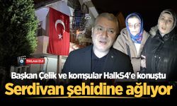 Serdivan şehidine ağlıyor: Başkan Çelik ve komşular Halk54'e konuştu