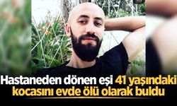 Hastaneden dönen eşi 41 yaşındaki kocasını evde ölü olarak buldu