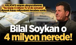 Bilal Soykan o 4 milyon nerede!