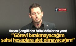 Hasan Şengül'den istifa iddialarına yanıt: "Görevi bırakmayacağım, şahsi hesaplara alet olmayacağım"