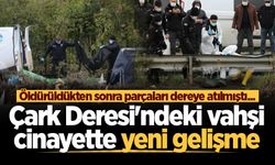Öldürüldükten sonra parçaları dereye atılmıştı... Çark Deresi'ndeki vahşi cinayette yeni gelişme