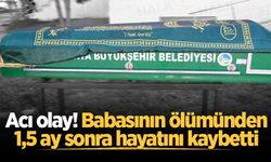 Acı olay! Babasının ölümünden 1,5 ay sonra hayatını kaybetti